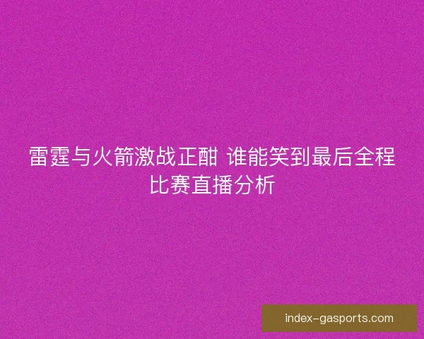 雷霆与火箭激战正酣 谁能笑到最后全程比赛直播分析